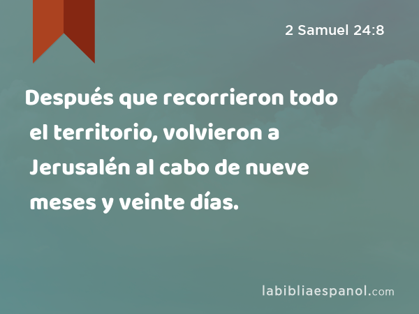 Después que recorrieron todo el territorio, volvieron a Jerusalén al cabo de nueve meses y veinte días. - 2 Samuel 24:8