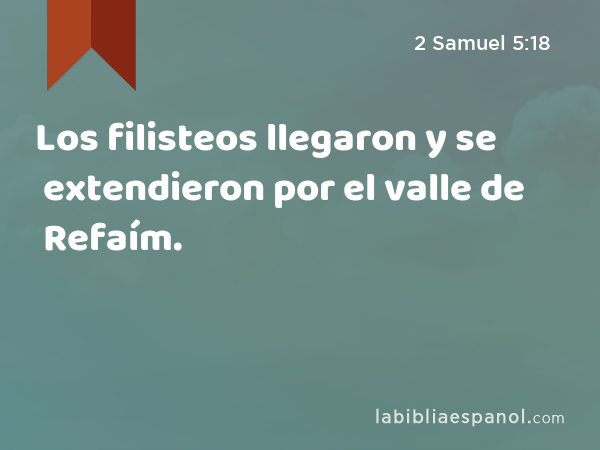 Los filisteos llegaron y se extendieron por el valle de Refaím. - 2 Samuel 5:18