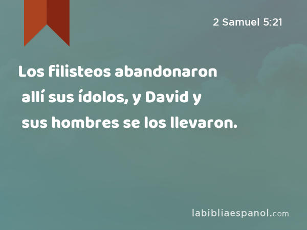 Los filisteos abandonaron allí sus ídolos, y David y sus hombres se los llevaron. - 2 Samuel 5:21