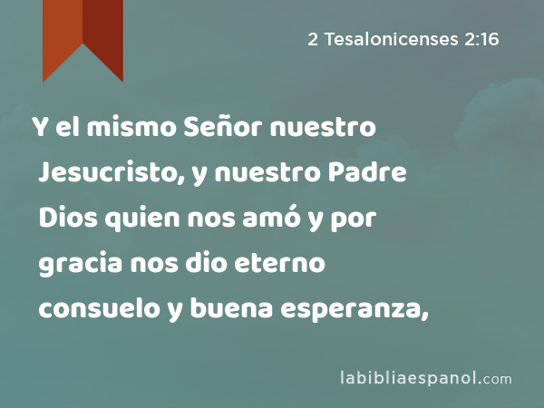 2 Tesalonicenses 2:16 - Y el mismo Señor nuestro Jesucristo, y nuestro  Padre Dios quien nos amó y por gracia nos dio eterno consuelo y buena  esperanza, - Bíblia