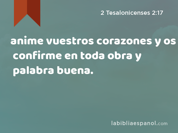 anime vuestros corazones y os confirme en toda obra y palabra buena. - 2 Tesalonicenses 2:17