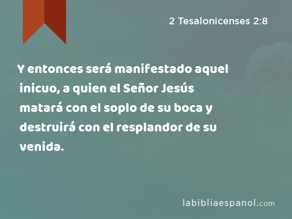 Y entonces será manifestado aquel inicuo, a quien el Señor Jesús matará con el soplo de su boca y destruirá con el resplandor de su venida. - 2 Tesalonicenses 2:8