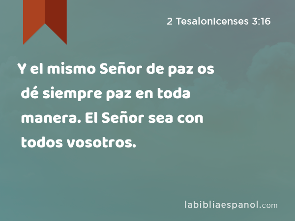 Y el mismo Señor de paz os dé siempre paz en toda manera. El Señor sea con todos vosotros. - 2 Tesalonicenses 3:16