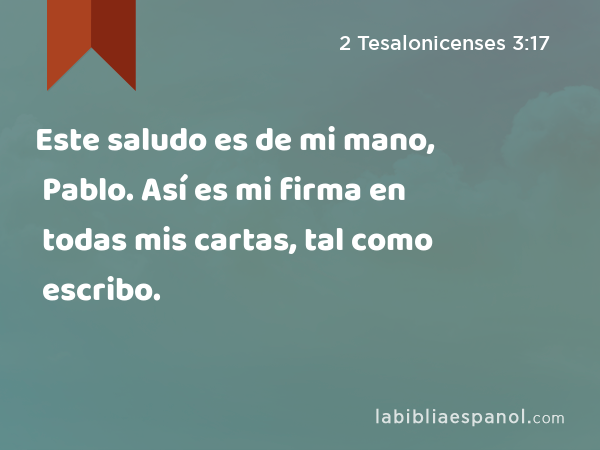 Este saludo es de mi mano, Pablo. Así es mi firma en todas mis cartas, tal como escribo. - 2 Tesalonicenses 3:17