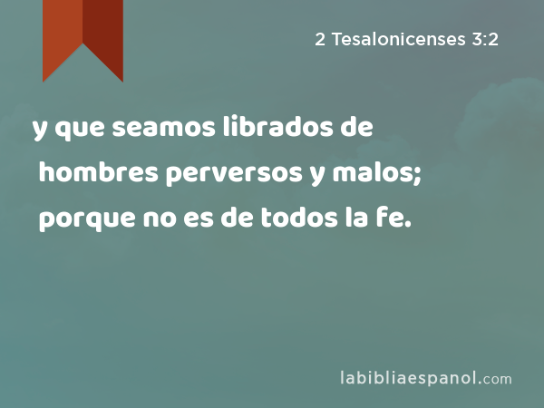 y que seamos librados de hombres perversos y malos; porque no es de todos la fe. - 2 Tesalonicenses 3:2