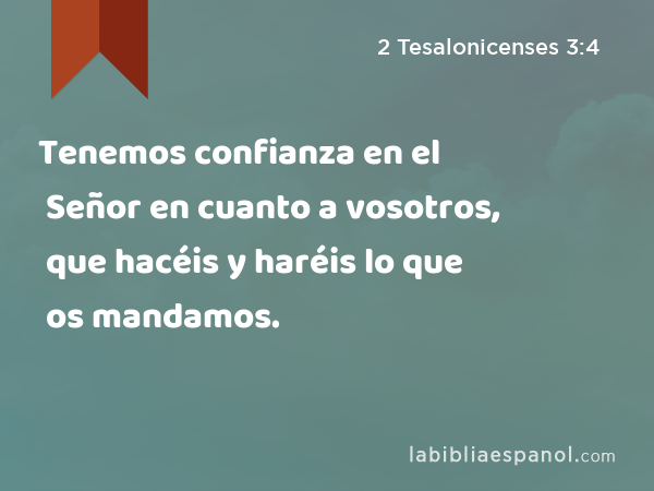 Tenemos confianza en el Señor en cuanto a vosotros, que hacéis y haréis lo que os mandamos. - 2 Tesalonicenses 3:4