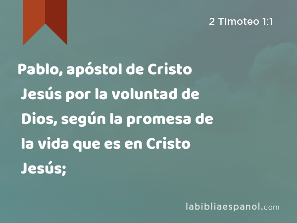 Pablo, apóstol de Cristo Jesús por la voluntad de Dios, según la promesa de la vida que es en Cristo Jesús; - 2 Timoteo 1:1