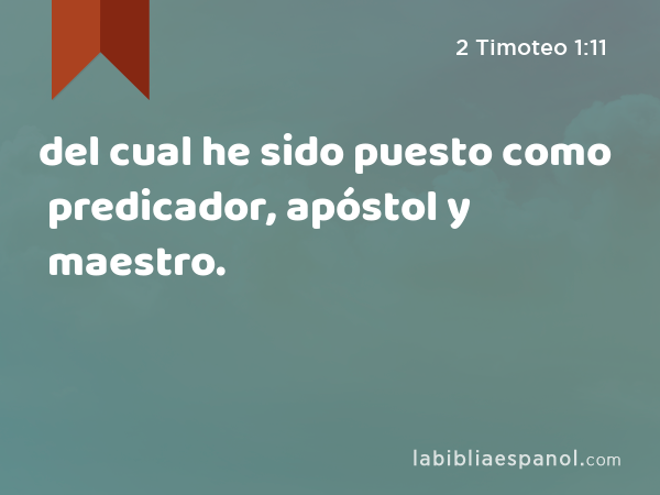 del cual he sido puesto como predicador, apóstol y maestro. - 2 Timoteo 1:11