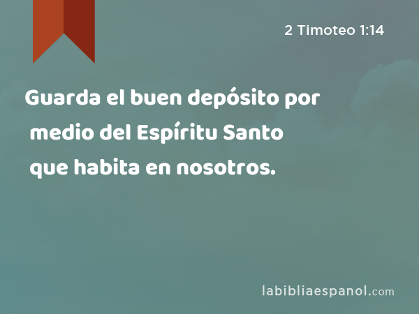 Guarda el buen depósito por medio del Espíritu Santo que habita en nosotros. - 2 Timoteo 1:14