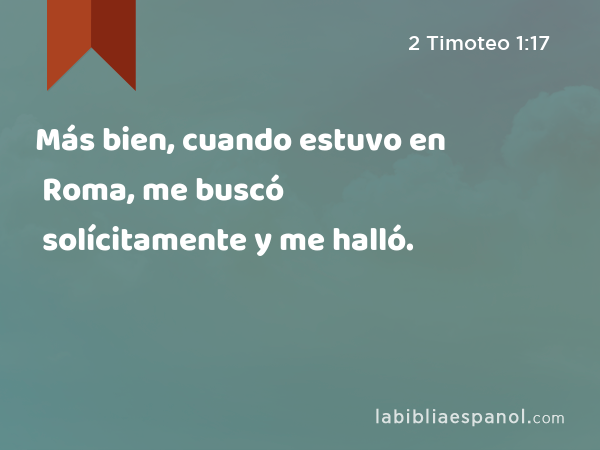 Más bien, cuando estuvo en Roma, me buscó solícitamente y me halló. - 2 Timoteo 1:17