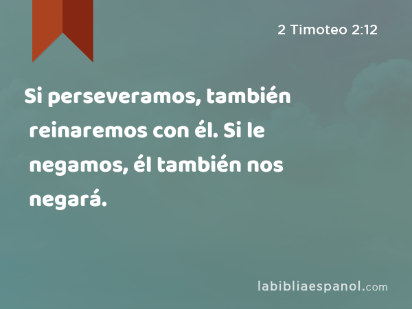 Si perseveramos, también reinaremos con él. Si le negamos, él también nos negará. - 2 Timoteo 2:12