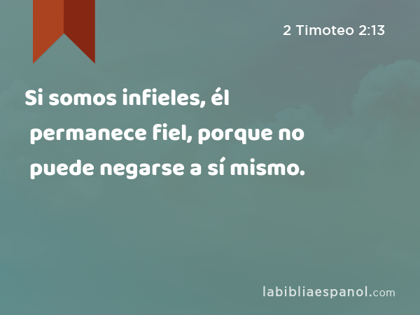 Si somos infieles, él permanece fiel, porque no puede negarse a sí mismo. - 2 Timoteo 2:13