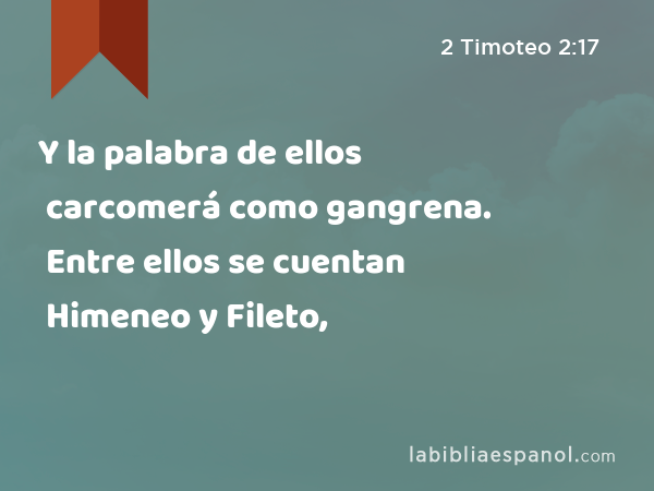 Y la palabra de ellos carcomerá como gangrena. Entre ellos se cuentan Himeneo y Fileto, - 2 Timoteo 2:17