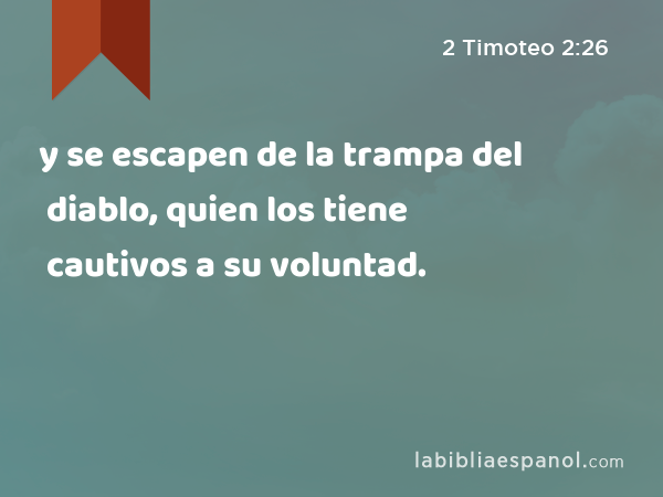 y se escapen de la trampa del diablo, quien los tiene cautivos a su voluntad. - 2 Timoteo 2:26