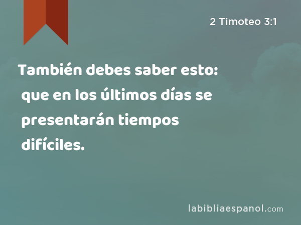 También debes saber esto: que en los últimos días se presentarán tiempos difíciles. - 2 Timoteo 3:1