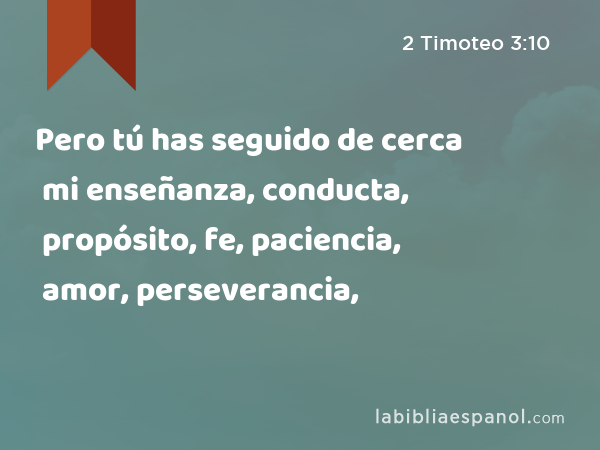 Pero tú has seguido de cerca mi enseñanza, conducta, propósito, fe, paciencia, amor, perseverancia, - 2 Timoteo 3:10