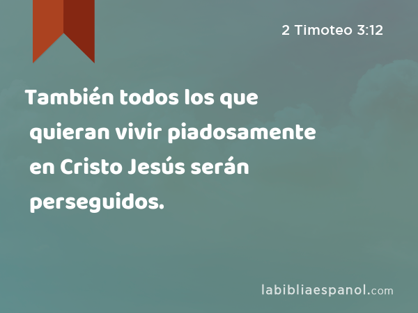 También todos los que quieran vivir piadosamente en Cristo Jesús serán perseguidos. - 2 Timoteo 3:12