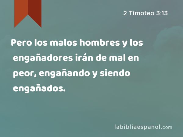 Pero los malos hombres y los engañadores irán de mal en peor, engañando y siendo engañados. - 2 Timoteo 3:13