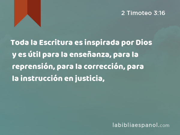 Toda la Escritura es inspirada por Dios y es útil para la enseñanza, para la reprensión, para la corrección, para la instrucción en justicia, - 2 Timoteo 3:16