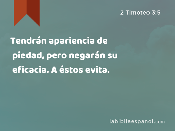 Tendrán apariencia de piedad, pero negarán su eficacia. A éstos evita. - 2 Timoteo 3:5