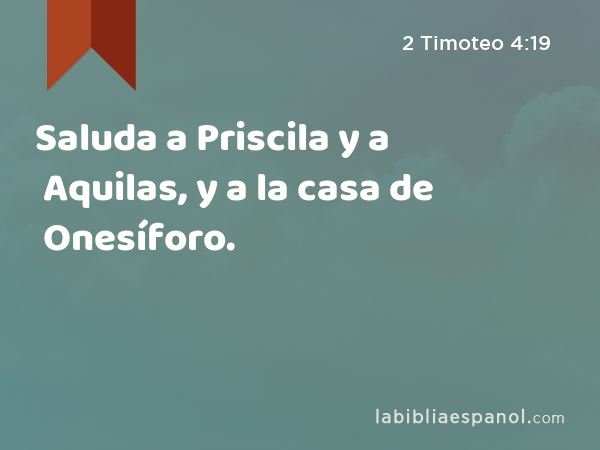 Saluda a Priscila y a Aquilas, y a la casa de Onesíforo. - 2 Timoteo 4:19