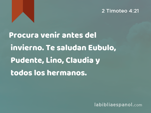 Procura venir antes del invierno. Te saludan Eubulo, Pudente, Lino, Claudia y todos los hermanos. - 2 Timoteo 4:21