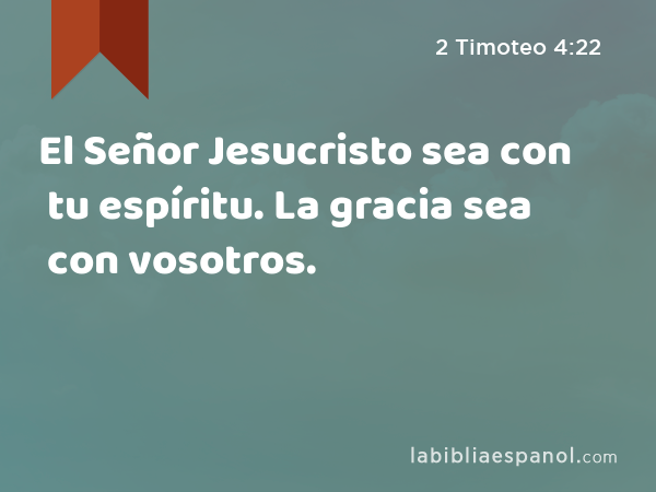 El Señor Jesucristo sea con tu espíritu. La gracia sea con vosotros. - 2 Timoteo 4:22