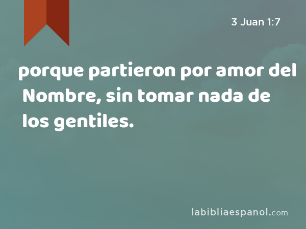 porque partieron por amor del Nombre, sin tomar nada de los gentiles. - 3 Juan 1:7