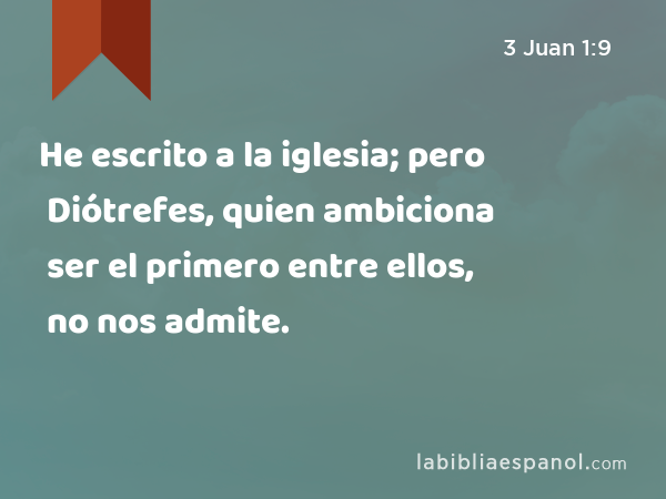 He escrito a la iglesia; pero Diótrefes, quien ambiciona ser el primero entre ellos, no nos admite. - 3 Juan 1:9