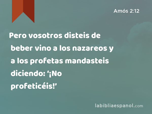 Pero vosotros disteis de beber vino a los nazareos y a los profetas mandasteis diciendo: ‘¡No profeticéis!’ - Amós 2:12