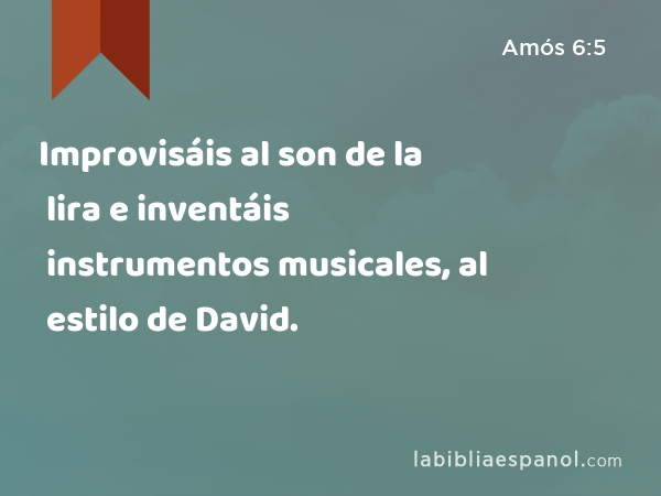 Improvisáis al son de la lira e inventáis instrumentos musicales, al estilo de David. - Amós 6:5