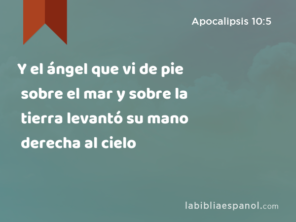 Y el ángel que vi de pie sobre el mar y sobre la tierra levantó su mano derecha al cielo - Apocalipsis 10:5