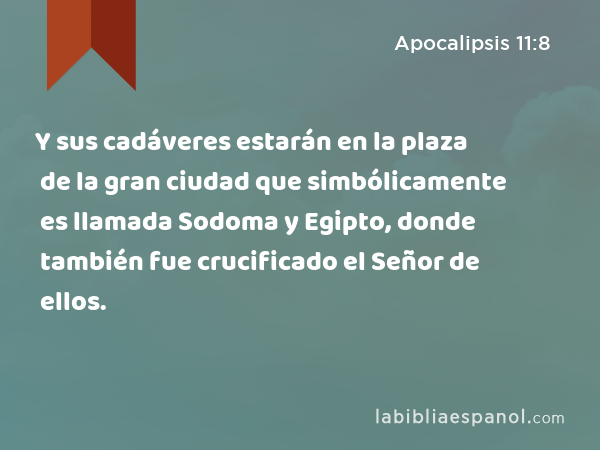 Y sus cadáveres estarán en la plaza de la gran ciudad que simbólicamente es llamada Sodoma y Egipto, donde también fue crucificado el Señor de ellos. - Apocalipsis 11:8