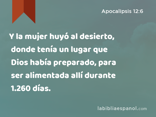 Y la mujer huyó al desierto, donde tenía un lugar que Dios había preparado, para ser alimentada allí durante 1.260 días. - Apocalipsis 12:6