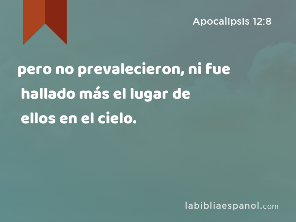 pero no prevalecieron, ni fue hallado más el lugar de ellos en el cielo. - Apocalipsis 12:8