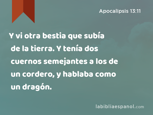 Y vi otra bestia que subía de la tierra. Y tenía dos cuernos semejantes a los de un cordero, y hablaba como un dragón. - Apocalipsis 13:11