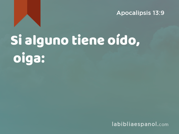 Si alguno tiene oído, oiga: - Apocalipsis 13:9