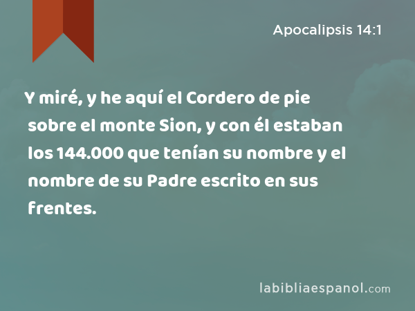 Y miré, y he aquí el Cordero de pie sobre el monte Sion, y con él estaban los 144.000 que tenían su nombre y el nombre de su Padre escrito en sus frentes. - Apocalipsis 14:1