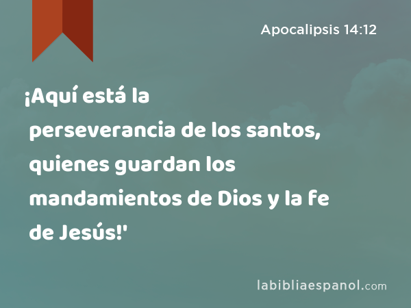 ¡Aquí está la perseverancia de los santos, quienes guardan los mandamientos de Dios y la fe de Jesús!' - Apocalipsis 14:12