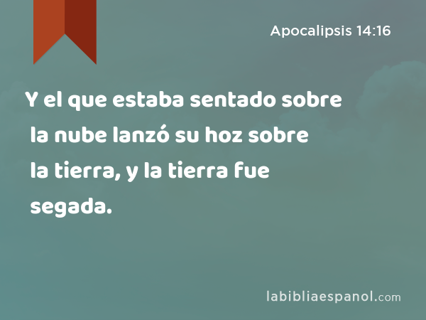 Y el que estaba sentado sobre la nube lanzó su hoz sobre la tierra, y la tierra fue segada. - Apocalipsis 14:16