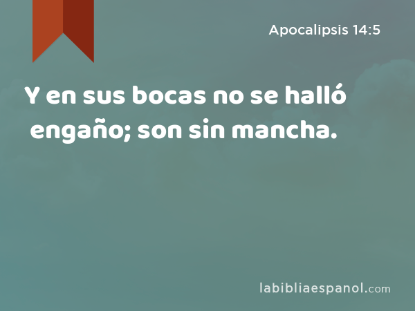 Y en sus bocas no se halló engaño; son sin mancha. - Apocalipsis 14:5