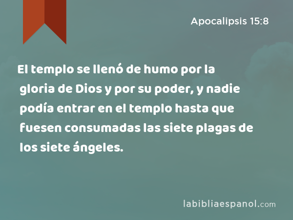 El templo se llenó de humo por la gloria de Dios y por su poder, y nadie podía entrar en el templo hasta que fuesen consumadas las siete plagas de los siete ángeles. - Apocalipsis 15:8