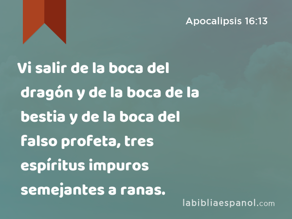 Vi salir de la boca del dragón y de la boca de la bestia y de la boca del falso profeta, tres espíritus impuros semejantes a ranas. - Apocalipsis 16:13