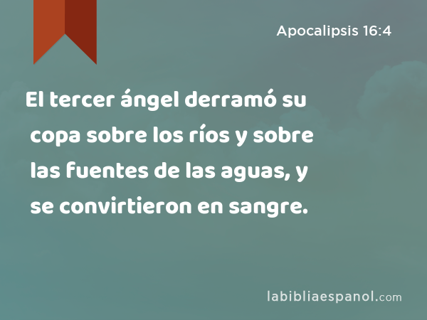 El tercer ángel derramó su copa sobre los ríos y sobre las fuentes de las aguas, y se convirtieron en sangre. - Apocalipsis 16:4