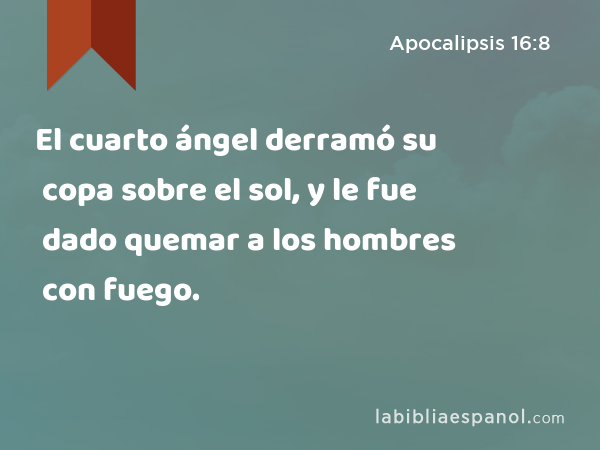 El cuarto ángel derramó su copa sobre el sol, y le fue dado quemar a los hombres con fuego. - Apocalipsis 16:8