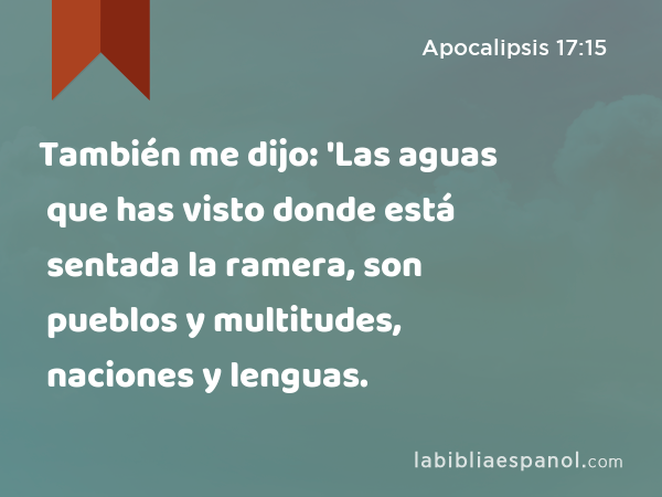 También me dijo: 'Las aguas que has visto donde está sentada la ramera, son pueblos y multitudes, naciones y lenguas. - Apocalipsis 17:15