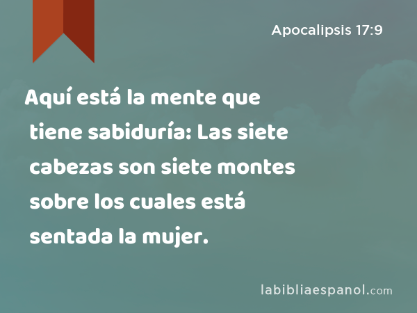 Aquí está la mente que tiene sabiduría: Las siete cabezas son siete montes sobre los cuales está sentada la mujer. - Apocalipsis 17:9