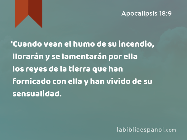 'Cuando vean el humo de su incendio, llorarán y se lamentarán por ella los reyes de la tierra que han fornicado con ella y han vivido de su sensualidad. - Apocalipsis 18:9