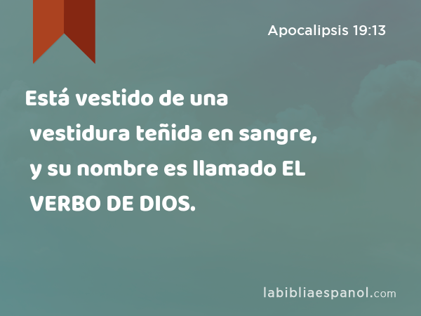 Está vestido de una vestidura teñida en sangre, y su nombre es llamado EL VERBO DE DIOS. - Apocalipsis 19:13