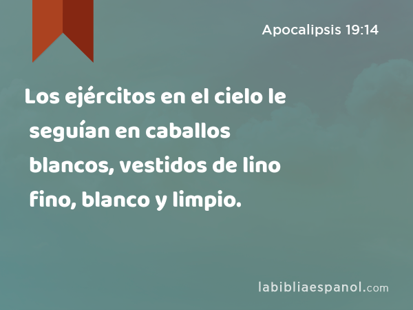 Los ejércitos en el cielo le seguían en caballos blancos, vestidos de lino fino, blanco y limpio. - Apocalipsis 19:14